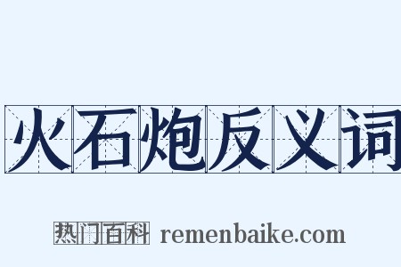 火石炮反义词是什么意思的图片